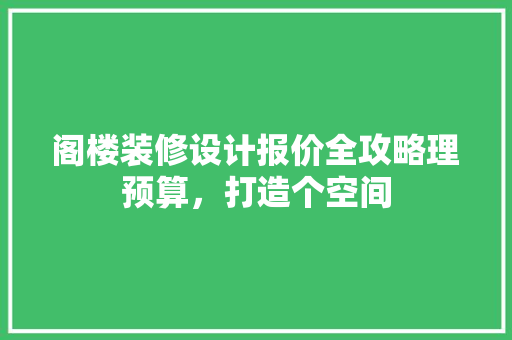阁楼装修设计报价全攻略理预算，打造个空间