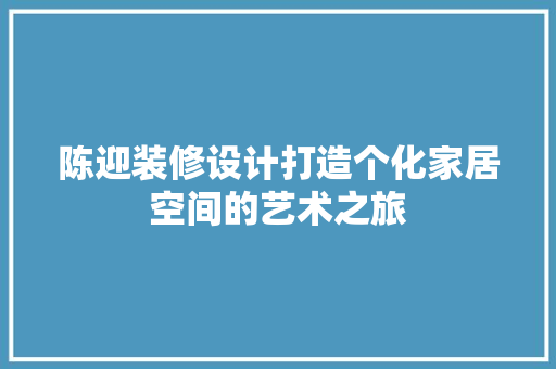 陈迎装修设计打造个化家居空间的艺术之旅