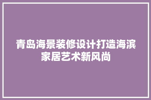 青岛海景装修设计打造海滨家居艺术新风尚