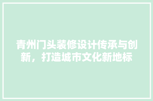 青州门头装修设计传承与创新，打造城市文化新地标