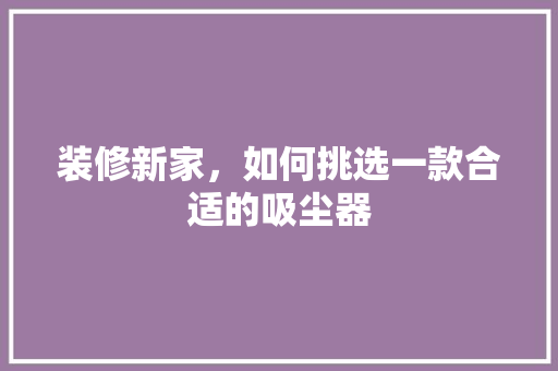 装修新家，如何挑选一款合适的吸尘器