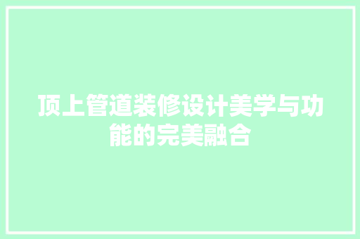 顶上管道装修设计美学与功能的完美融合