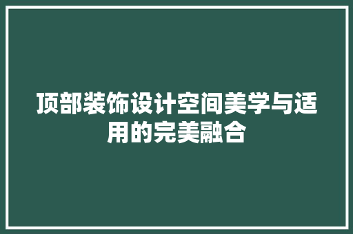 顶部装饰设计空间美学与适用的完美融合