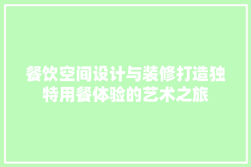 餐饮空间设计与装修打造独特用餐体验的艺术之旅