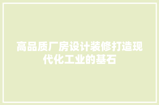 高品质厂房设计装修打造现代化工业的基石