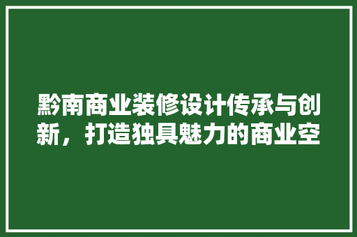 黔南商业装修设计传承与创新，打造独具魅力的商业空间