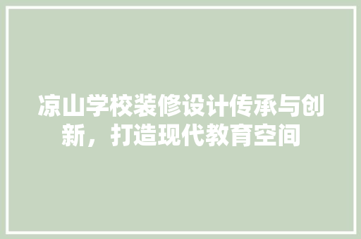 凉山学校装修设计传承与创新，打造现代教育空间