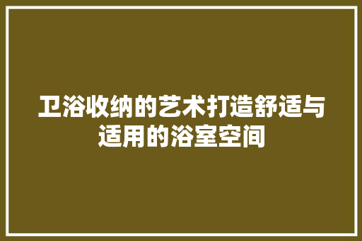 卫浴收纳的艺术打造舒适与适用的浴室空间