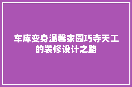 车库变身温馨家园巧夺天工的装修设计之路