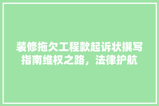装修拖欠工程款起诉状撰写指南维权之路，法律护航