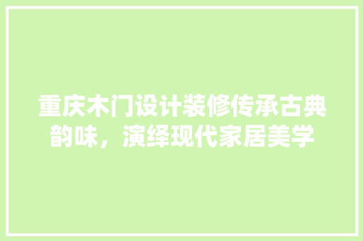 重庆木门设计装修传承古典韵味，演绎现代家居美学
