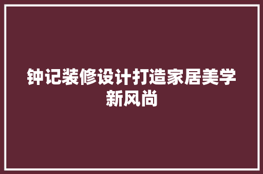 钟记装修设计打造家居美学新风尚