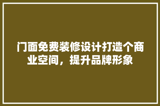 门面免费装修设计打造个商业空间，提升品牌形象