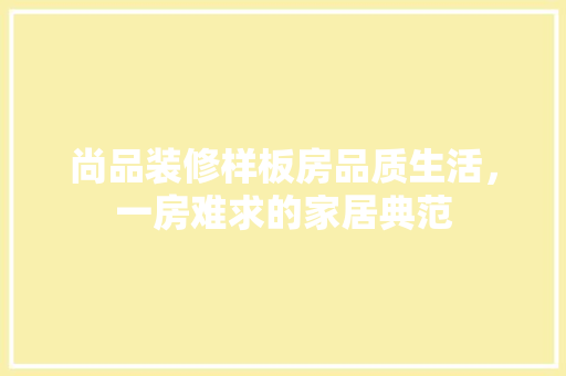 尚品装修样板房品质生活，一房难求的家居典范