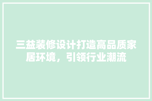 三益装修设计打造高品质家居环境，引领行业潮流