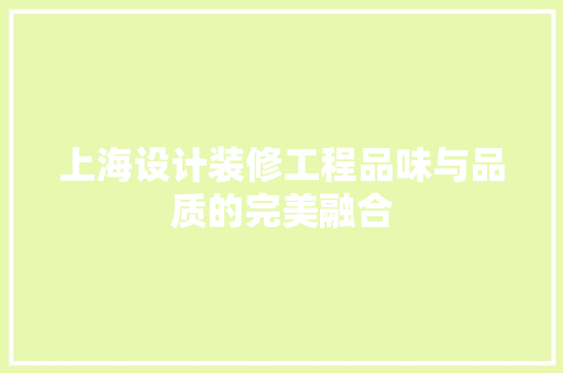 上海设计装修工程品味与品质的完美融合