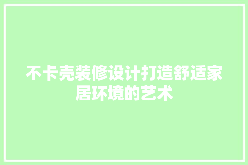 不卡壳装修设计打造舒适家居环境的艺术