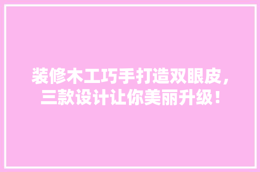 装修木工巧手打造双眼皮，三款设计让你美丽升级！