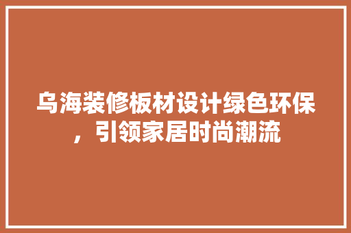 乌海装修板材设计绿色环保，引领家居时尚潮流