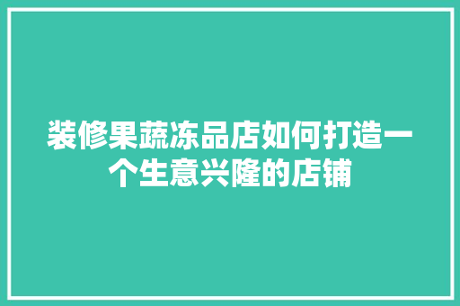 装修果蔬冻品店如何打造一个生意兴隆的店铺