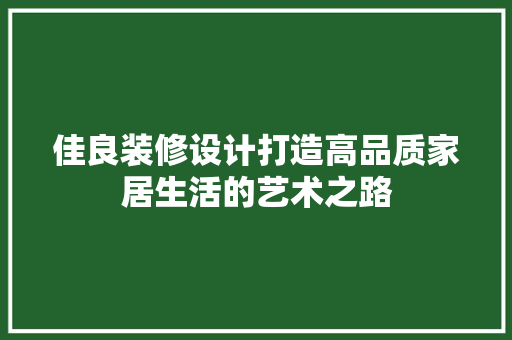 佳良装修设计打造高品质家居生活的艺术之路