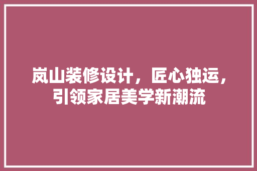 岚山装修设计，匠心独运，引领家居美学新潮流