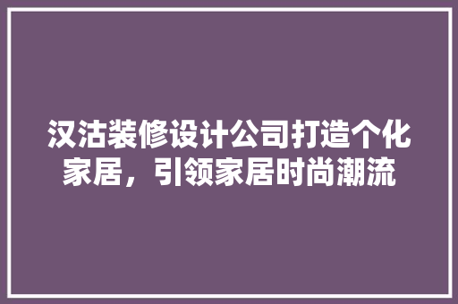 汉沽装修设计公司打造个化家居，引领家居时尚潮流