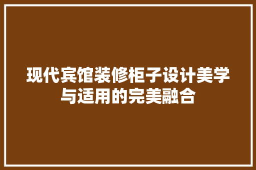现代宾馆装修柜子设计美学与适用的完美融合