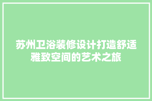 苏州卫浴装修设计打造舒适雅致空间的艺术之旅