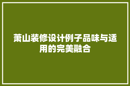 萧山装修设计例子品味与适用的完美融合  第1张
