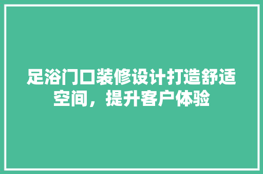 足浴门口装修设计打造舒适空间，提升客户体验