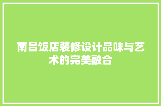 南昌饭店装修设计品味与艺术的完美融合