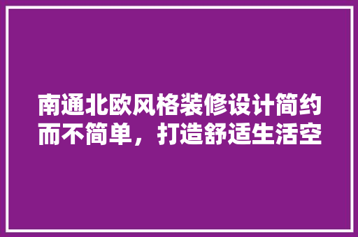 南通北欧风格装修设计简约而不简单，打造舒适生活空间