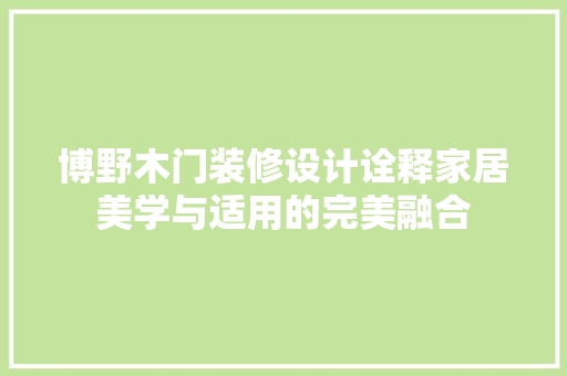 博野木门装修设计诠释家居美学与适用的完美融合