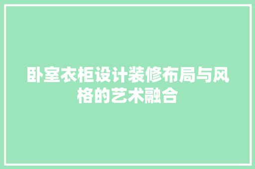 卧室衣柜设计装修布局与风格的艺术融合