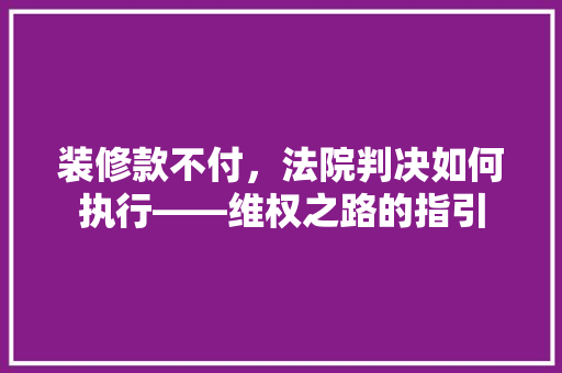 装修款不付，法院判决如何执行——维权之路的指引