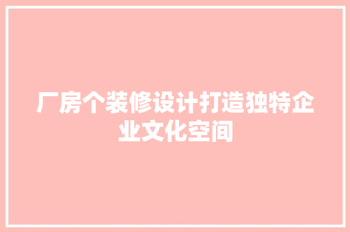 厂房个装修设计打造独特企业文化空间