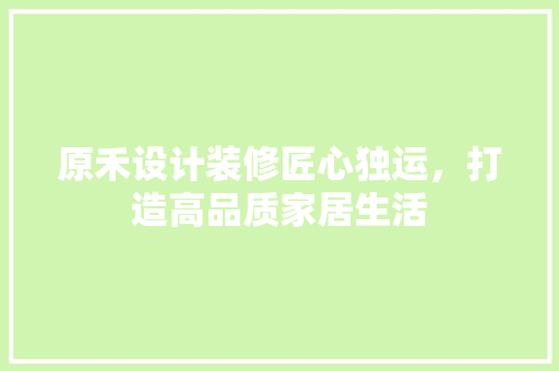 原禾设计装修匠心独运，打造高品质家居生活