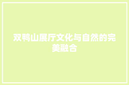 双鸭山展厅文化与自然的完美融合