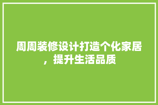 周周装修设计打造个化家居，提升生活品质