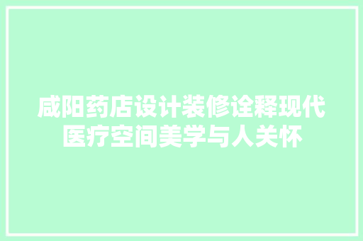 咸阳药店设计装修诠释现代医疗空间美学与人关怀
