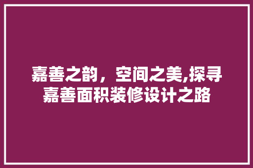 嘉善之韵，空间之美,探寻嘉善面积装修设计之路