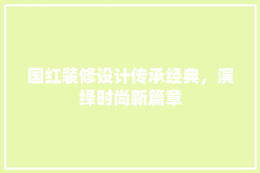 国红装修设计传承经典，演绎时尚新篇章