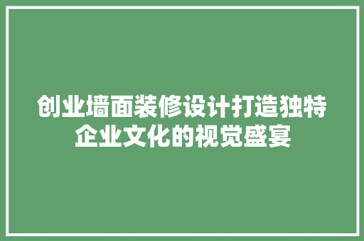 创业墙面装修设计打造独特企业文化的视觉盛宴