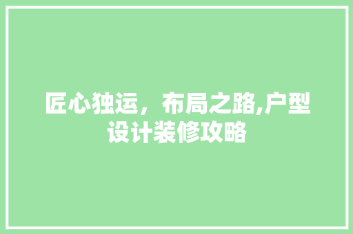 匠心独运，布局之路,户型设计装修攻略