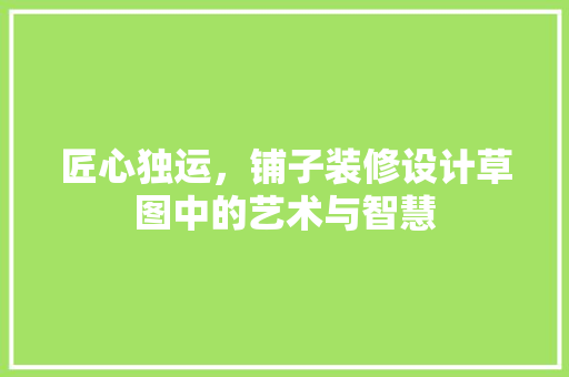 匠心独运，铺子装修设计草图中的艺术与智慧