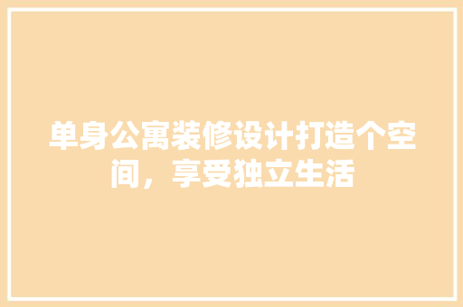 单身公寓装修设计打造个空间，享受独立生活