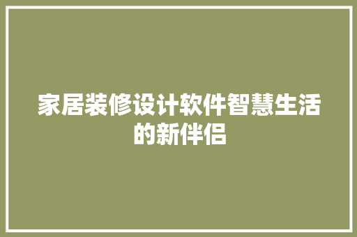 家居装修设计软件智慧生活的新伴侣