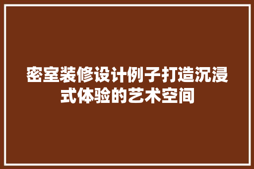 密室装修设计例子打造沉浸式体验的艺术空间