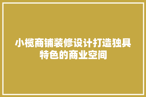 小榄商铺装修设计打造独具特色的商业空间